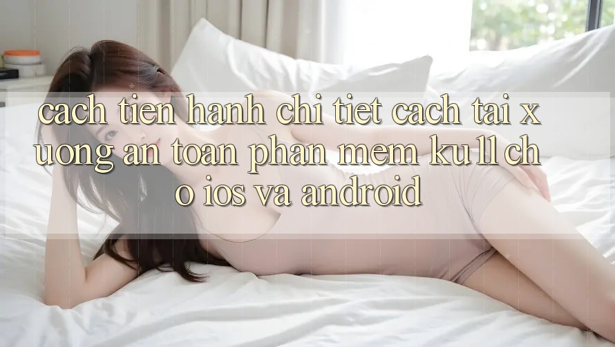 Cách tiến hành Chi Tiết Cách Tải Xuống An Toàn Phần mềm Ku11 Cho iOS và Android