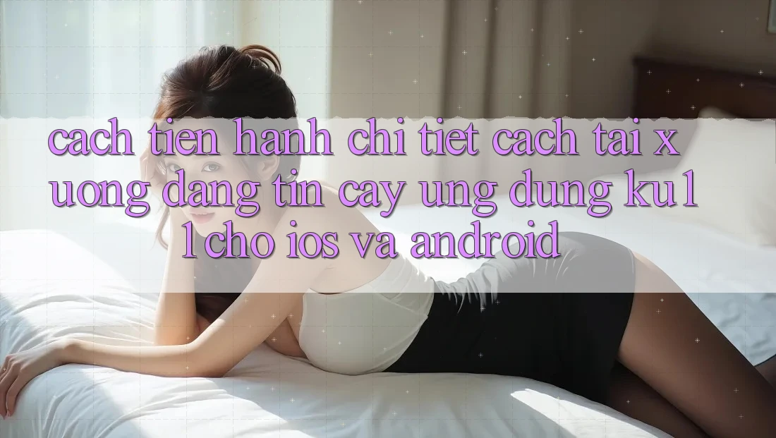 Cách tiến hành Chi Tiết Cách Tải Xuống Đáng tin cậy Ứng dụng Ku11 Cho iOS và Android Cách tiến hành Chi Tiết Cách Tải Xuống Đáng tin cậy Ứng dụng Ku11 Cho iOS và Android