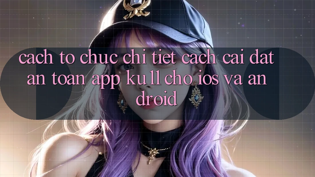 Cách tổ chức Chi Tiết Cách Cài đặt An Toàn App Ku11 Cho iOS và Android