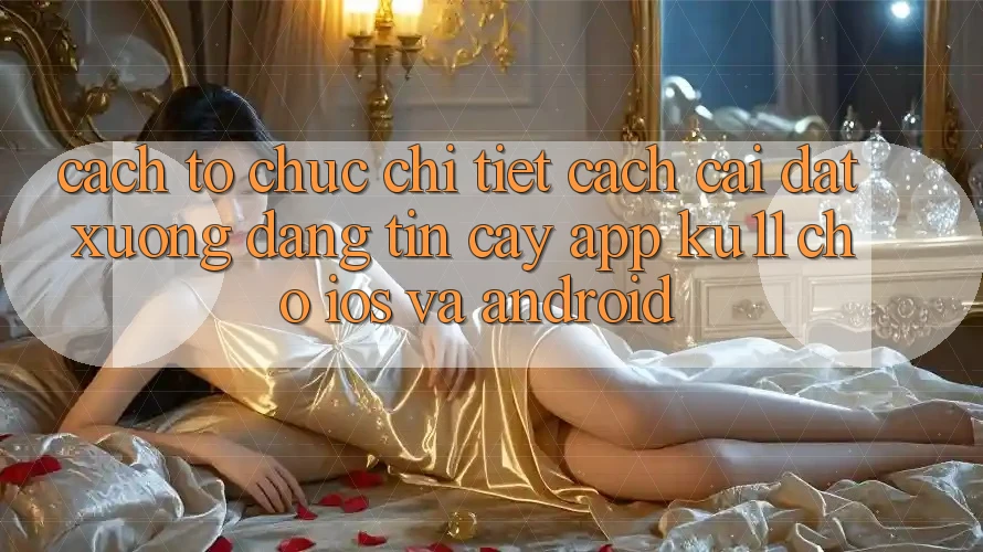 Cách tổ chức Chi Tiết Cách Cài đặt Xuống Đáng tin cậy App Ku11 Cho iOS và Android