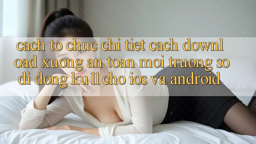 Cách tổ chức Chi Tiết Cách Download Xuống An Toàn Môi trường số di động Ku11 Cho iOS và Android Cách tổ chức Chi Tiết Cách Download Xuống An Toàn Môi trường số di động Ku11 Cho iOS và Android