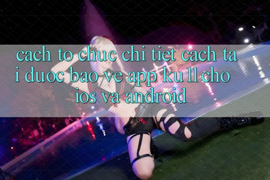 Cách tổ chức Chi Tiết Cách Tải Được bảo vệ App Ku11 Cho iOS và Android Cách tổ chức Chi Tiết Cách Tải Được bảo vệ App Ku11 Cho iOS và Android