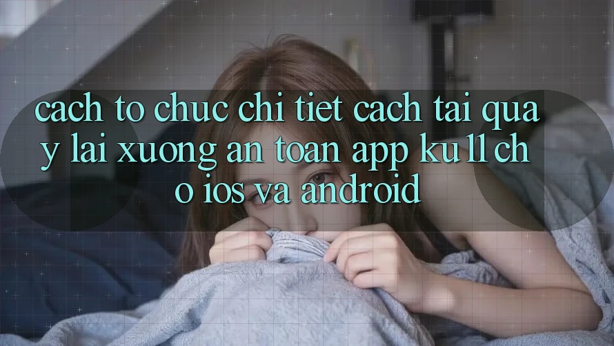 Cách tổ chức Chi Tiết Cách Tải quay lại Xuống An Toàn App Ku11 Cho iOS và Android