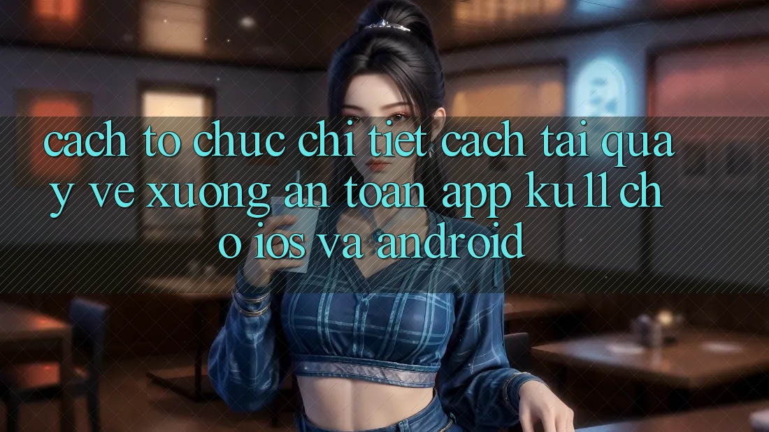 Cách tổ chức Chi Tiết Cách Tải quay về Xuống An Toàn App Ku11 Cho iOS và Android Cách tổ chức Chi Tiết Cách Tải quay về Xuống An Toàn App Ku11 Cho iOS và Android