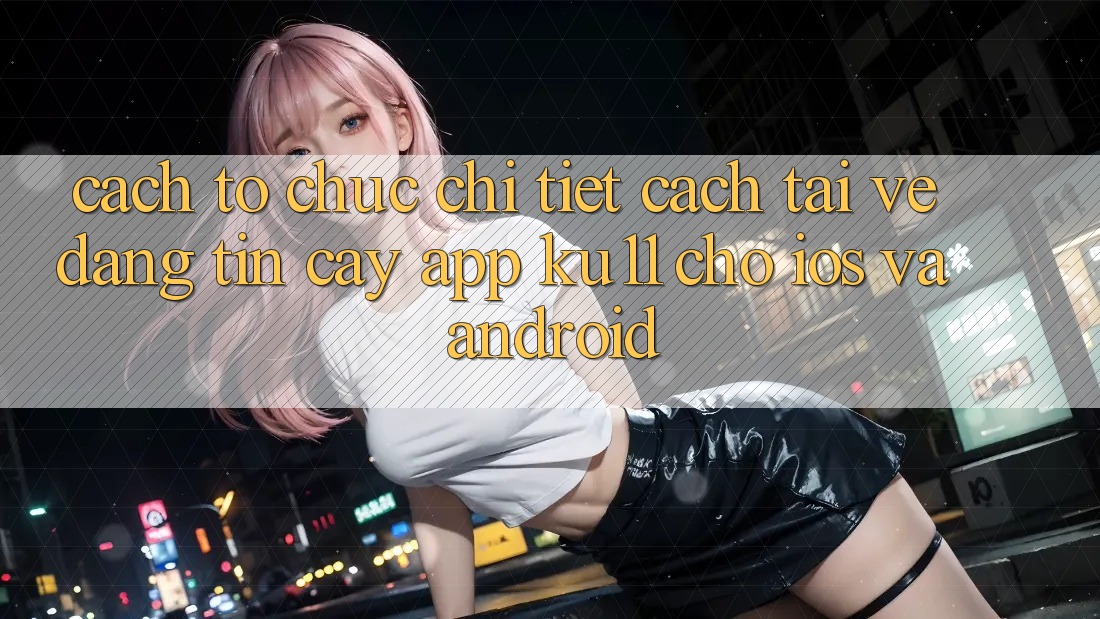 Cách tổ chức Chi Tiết Cách Tải về Đáng tin cậy App Ku11 Cho iOS và Android