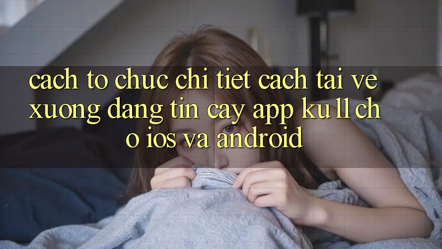 Cách tổ chức Chi Tiết Cách Tải về Xuống Đáng tin cậy App Ku11 Cho iOS và Android Cách tổ chức Chi Tiết Cách Tải về Xuống Đáng tin cậy App Ku11 Cho iOS và Android
