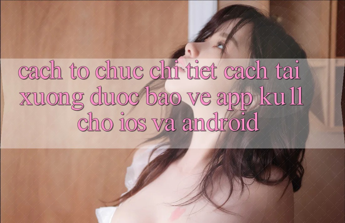 Cách tổ chức Chi Tiết Cách Tải Xuống Được bảo vệ App Ku11 Cho iOS và Android Cách tổ chức Chi Tiết Cách Tải Xuống Được bảo vệ App Ku11 Cho iOS và Android