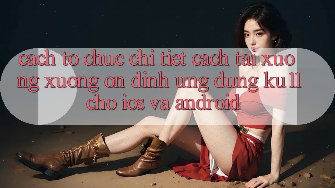 Cách tổ chức Chi Tiết Cách Tải xuống Xuống Ổn định Ứng dụng Ku11 Cho iOS và Android Cách tổ chức Chi Tiết Cách Tải xuống Xuống Ổn định Ứng dụng Ku11 Cho iOS và Android