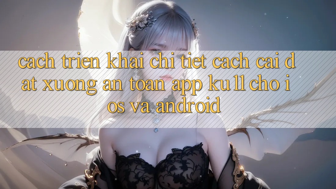 Cách triển khai Chi Tiết Cách Cài đặt Xuống An Toàn App Ku11 Cho iOS và Android