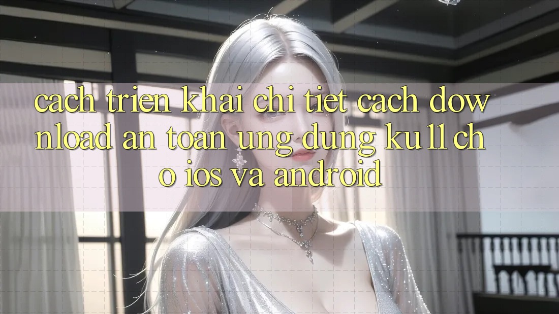 Cách triển khai Chi Tiết Cách Download An Toàn Ứng dụng Ku11 Cho iOS và Android Cách triển khai Chi Tiết Cách Download An Toàn Ứng dụng Ku11 Cho iOS và Android
