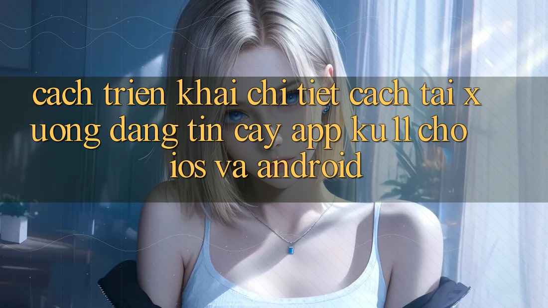 Cách triển khai Chi Tiết Cách Tải Xuống Đáng tin cậy App Ku11 Cho iOS và Android Cách triển khai Chi Tiết Cách Tải Xuống Đáng tin cậy App Ku11 Cho iOS và Android