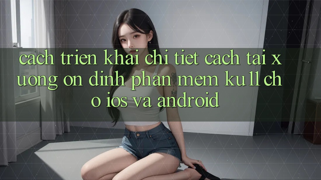 Cách triển khai Chi Tiết Cách Tải Xuống Ổn định Phần mềm Ku11 Cho iOS và Android