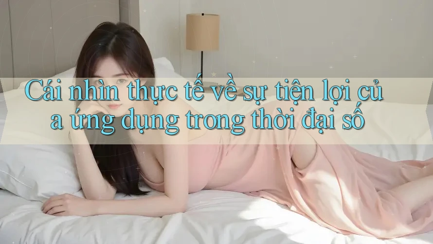 Cái nhìn thực tế về sự tiện lợi của ứng dụng trong thời đại số