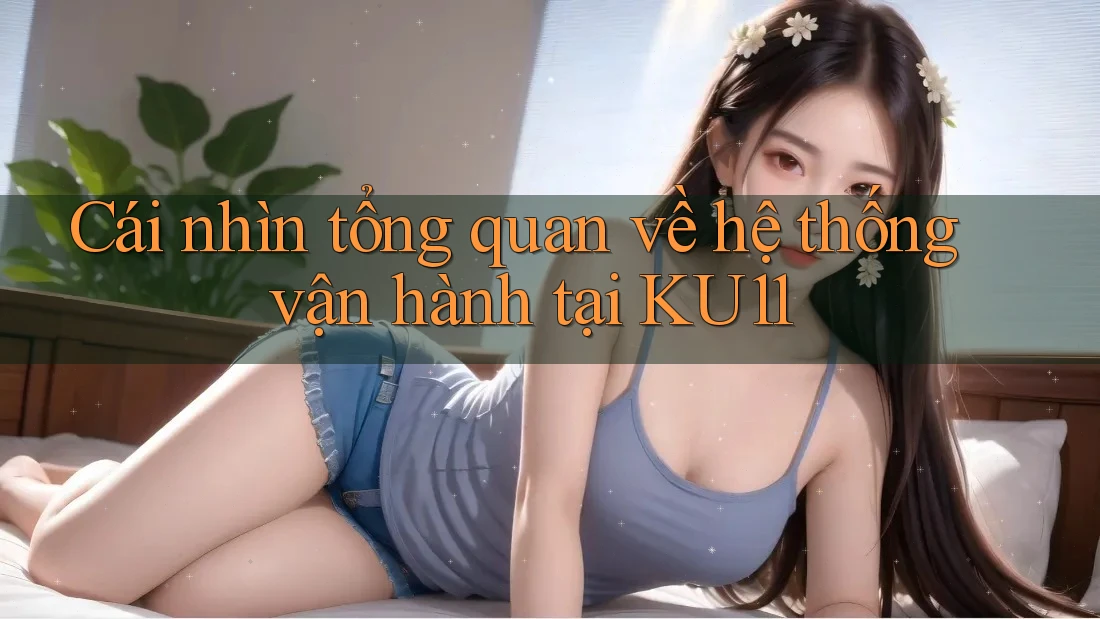 Cái nhìn tổng quan về hệ thống vận hành tại KU11