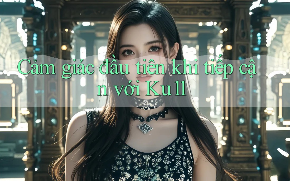 Cảm giác đầu tiên khi tiếp cận với Ku11 Cảm giác đầu tiên khi tiếp cận với Ku11