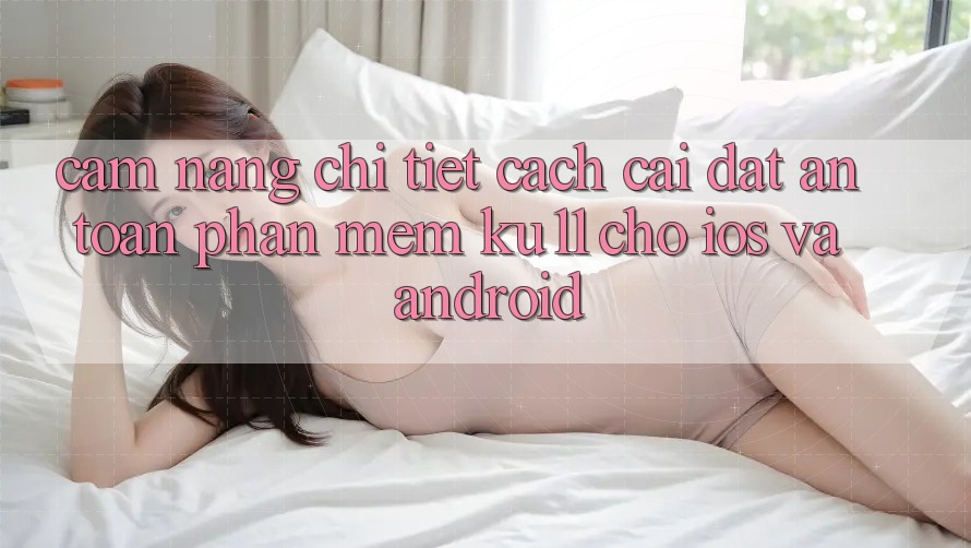 Cẩm nang Chi Tiết Cách Cài đặt An Toàn Phần mềm Ku11 Cho iOS và Android