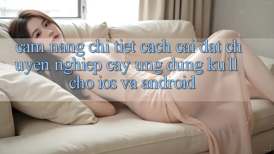 Cẩm nang Chi Tiết Cách Cài đặt Chuyên nghiệp cậy Ứng dụng Ku11 Cho iOS và Android Cẩm nang Chi Tiết Cách Cài đặt Chuyên nghiệp cậy Ứng dụng Ku11 Cho iOS và Android