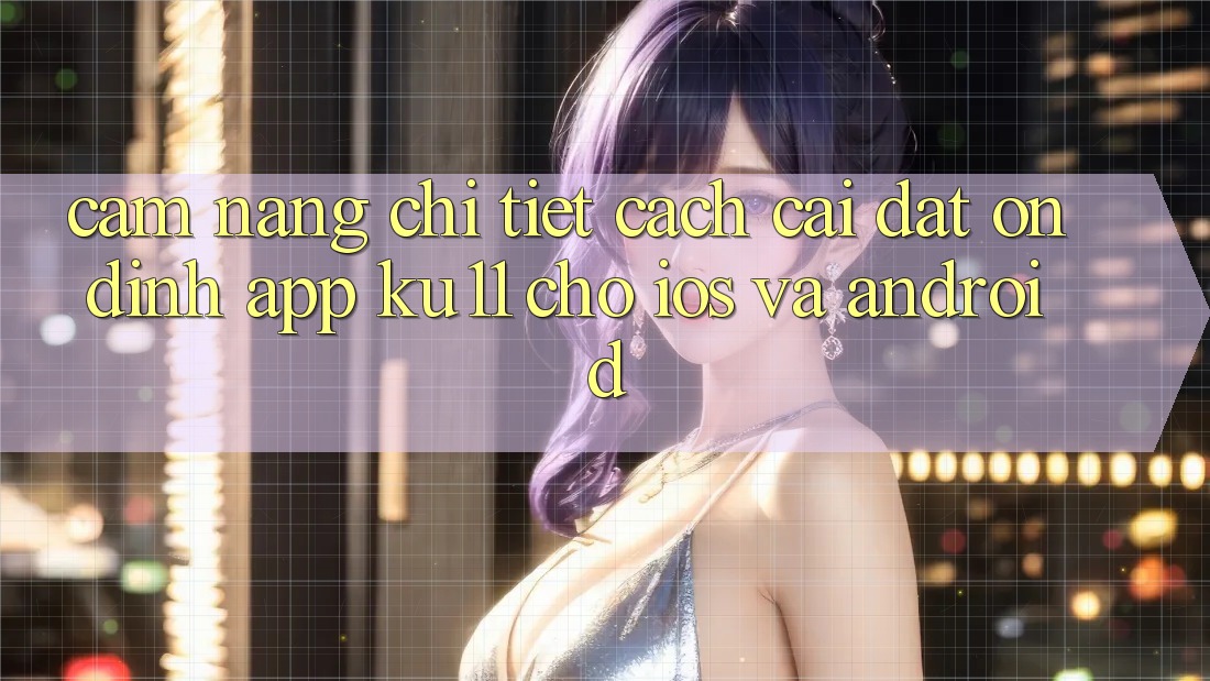 Cẩm nang Chi Tiết Cách Cài đặt Ổn định App Ku11 Cho iOS và Android Cẩm nang Chi Tiết Cách Cài đặt Ổn định App Ku11 Cho iOS và Android