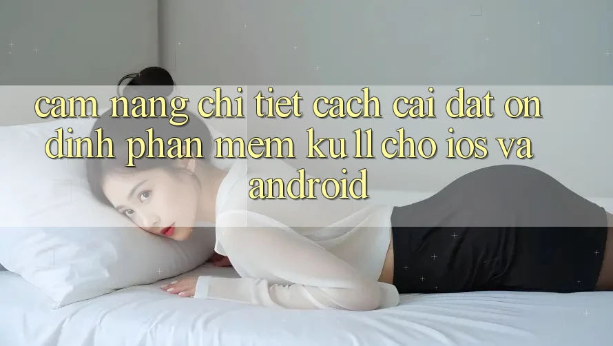 Cẩm nang Chi Tiết Cách Cài đặt Ổn định Phần mềm Ku11 Cho iOS và Android
