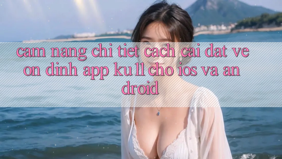 Cẩm nang Chi Tiết Cách Cài đặt về Ổn định App Ku11 Cho iOS và Android Cẩm nang Chi Tiết Cách Cài đặt về Ổn định App Ku11 Cho iOS và Android