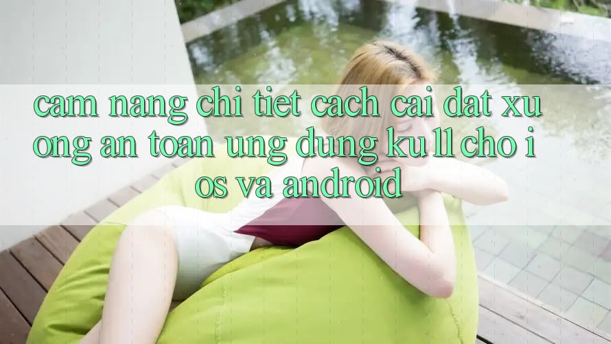 Cẩm nang Chi Tiết Cách Cài đặt Xuống An Toàn Ứng dụng Ku11 Cho iOS và Android Cẩm nang Chi Tiết Cách Cài đặt Xuống An Toàn Ứng dụng Ku11 Cho iOS và Android