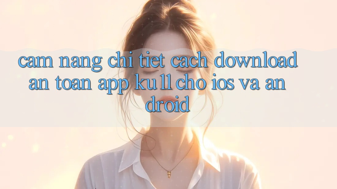 Cẩm nang Chi Tiết Cách Download An Toàn App Ku11 Cho iOS và Android