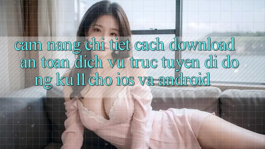 Cẩm nang Chi Tiết Cách Download An Toàn Dịch vụ trực tuyến di động Ku11 Cho iOS và Android Cẩm nang Chi Tiết Cách Download An Toàn Dịch vụ trực tuyến di động Ku11 Cho iOS và Android