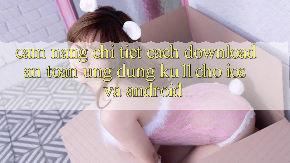 Cẩm nang Chi Tiết Cách Download An Toàn Ứng dụng Ku11 Cho iOS và Android Cẩm nang Chi Tiết Cách Download An Toàn Ứng dụng Ku11 Cho iOS và Android