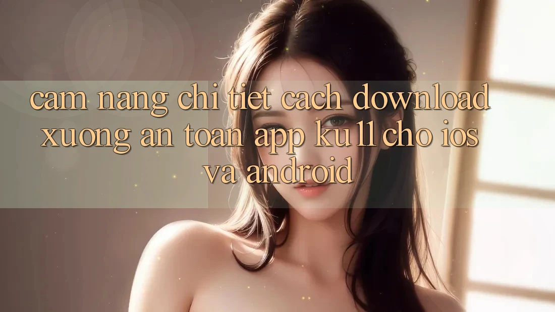 Cẩm nang Chi Tiết Cách Download Xuống An Toàn App Ku11 Cho iOS và Android Cẩm nang Chi Tiết Cách Download Xuống An Toàn App Ku11 Cho iOS và Android