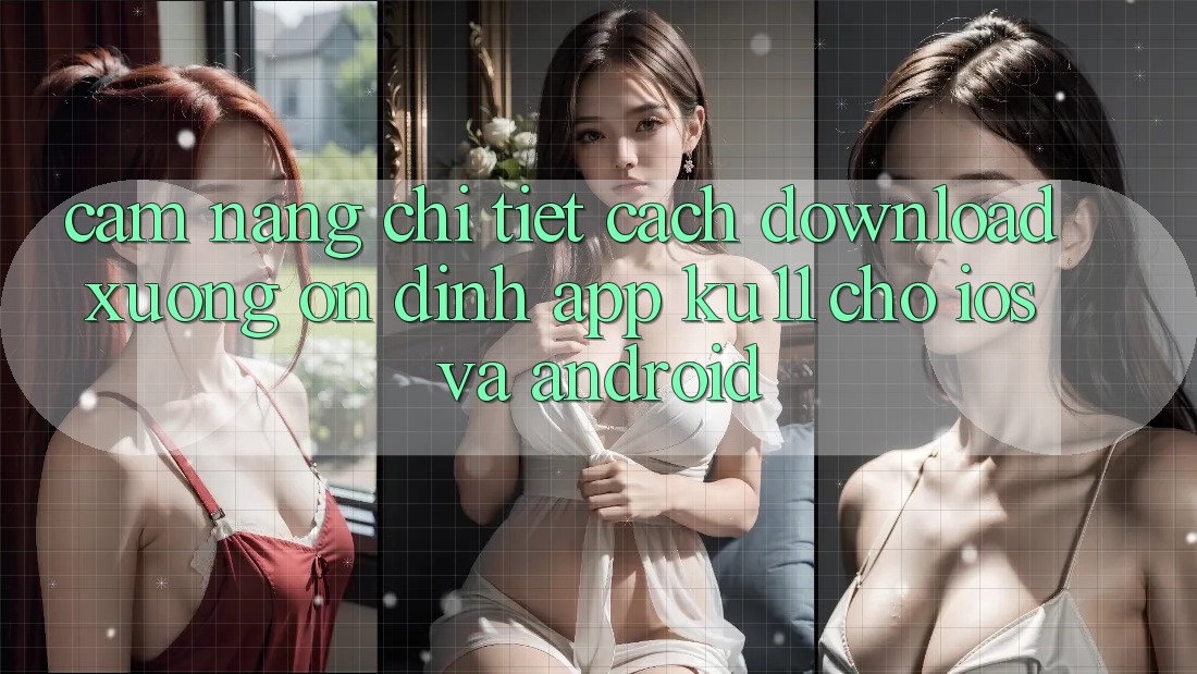 Cẩm nang Chi Tiết Cách Download Xuống Ổn định App Ku11 Cho iOS và Android