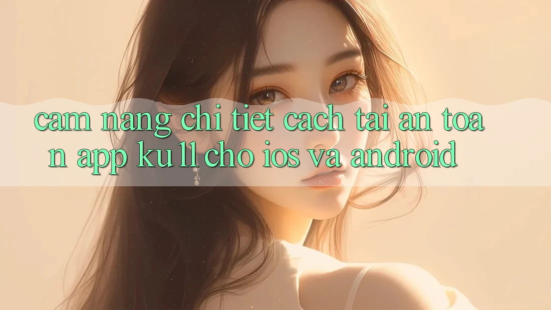 Cẩm nang Chi Tiết Cách Tải An Toàn App Ku11 Cho iOS và Android