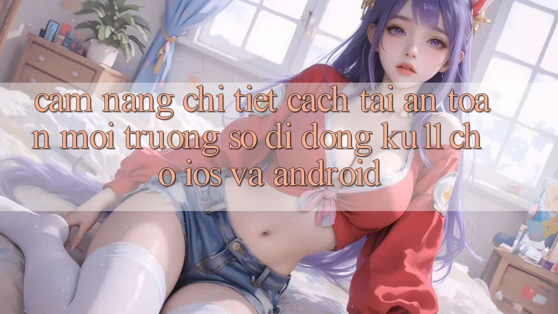 Cẩm nang Chi Tiết Cách Tải An Toàn Môi trường số di động Ku11 Cho iOS và Android Cẩm nang Chi Tiết Cách Tải An Toàn Môi trường số di động Ku11 Cho iOS và Android