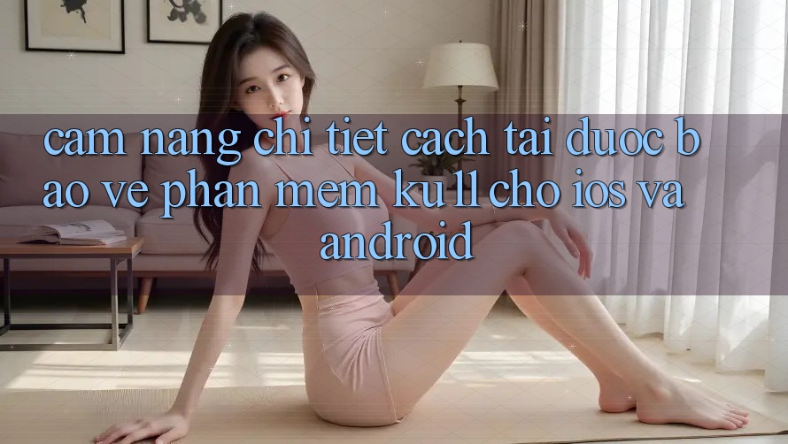 Cẩm nang Chi Tiết Cách Tải Được bảo vệ Phần mềm Ku11 Cho iOS và Android Cẩm nang Chi Tiết Cách Tải Được bảo vệ Phần mềm Ku11 Cho iOS và Android