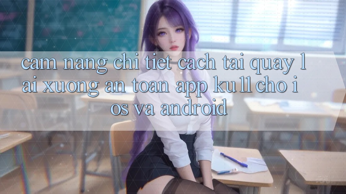 Cẩm nang Chi Tiết Cách Tải quay lại Xuống An Toàn App Ku11 Cho iOS và Android Cẩm nang Chi Tiết Cách Tải quay lại Xuống An Toàn App Ku11 Cho iOS và Android