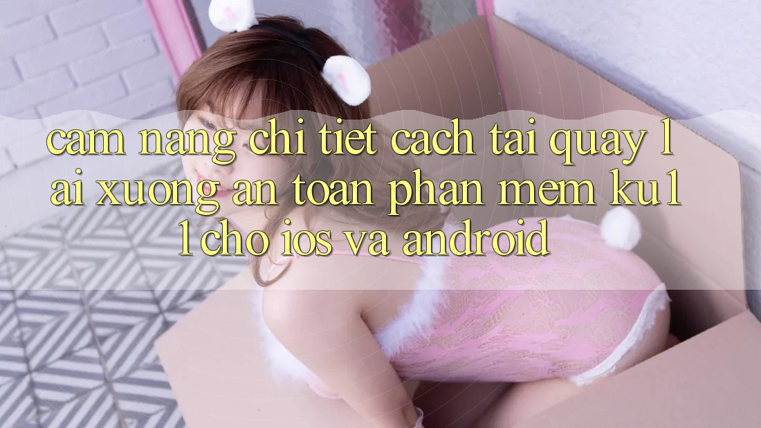 Cẩm nang Chi Tiết Cách Tải quay lại xuống An Toàn Phần mềm Ku11 Cho iOS và Android Cẩm nang Chi Tiết Cách Tải quay lại xuống An Toàn Phần mềm Ku11 Cho iOS và Android