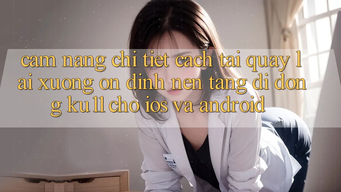 Cẩm nang Chi Tiết Cách Tải quay lại Xuống Ổn định Nền tảng di động Ku11 Cho iOS và Android Cẩm nang Chi Tiết Cách Tải quay lại Xuống Ổn định Nền tảng di động Ku11 Cho iOS và Android