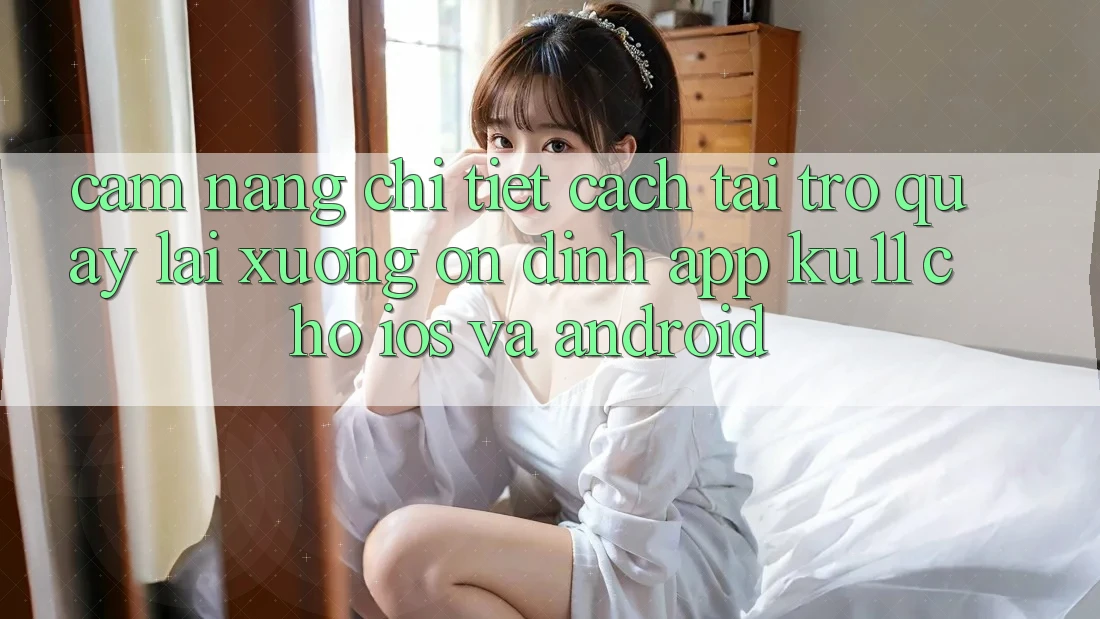 Cẩm nang Chi Tiết Cách Tải trở quay lại Xuống Ổn định App Ku11 Cho iOS và Android Cẩm nang Chi Tiết Cách Tải trở quay lại Xuống Ổn định App Ku11 Cho iOS và Android