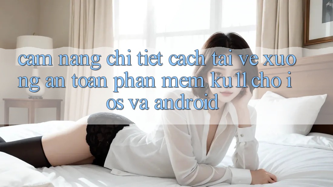 Cẩm nang Chi Tiết Cách Tải về Xuống An Toàn Phần mềm Ku11 Cho iOS và Android Cẩm nang Chi Tiết Cách Tải về Xuống An Toàn Phần mềm Ku11 Cho iOS và Android