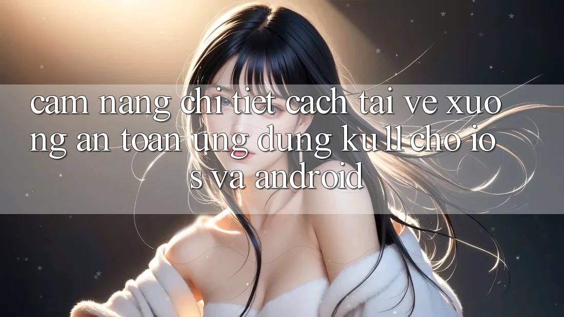 Cẩm nang Chi Tiết Cách Tải về Xuống An Toàn Ứng dụng Ku11 Cho iOS và Android