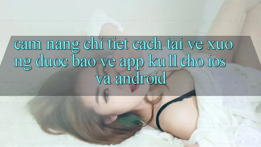 Cẩm nang Chi Tiết Cách Tải về Xuống Được bảo vệ App Ku11 Cho iOS và Android Cẩm nang Chi Tiết Cách Tải về Xuống Được bảo vệ App Ku11 Cho iOS và Android