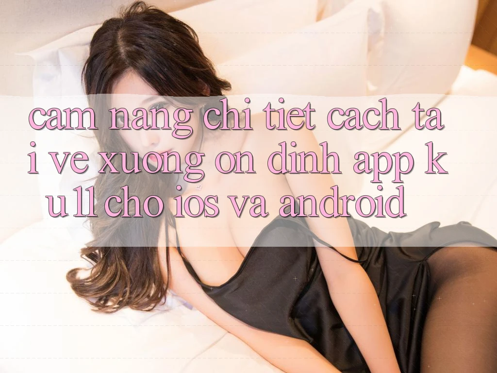 Cẩm nang Chi Tiết Cách Tải về Xuống Ổn định App Ku11 Cho iOS và Android