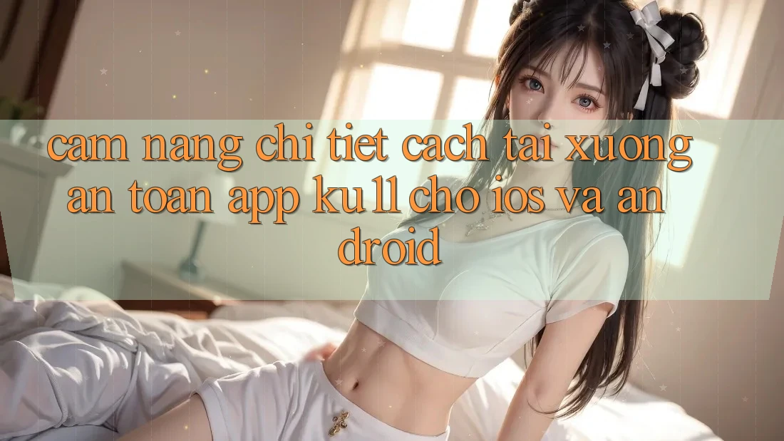 Cẩm nang Chi Tiết Cách Tải Xuống An Toàn App Ku11 Cho iOS và Android Cẩm nang Chi Tiết Cách Tải Xuống An Toàn App Ku11 Cho iOS và Android