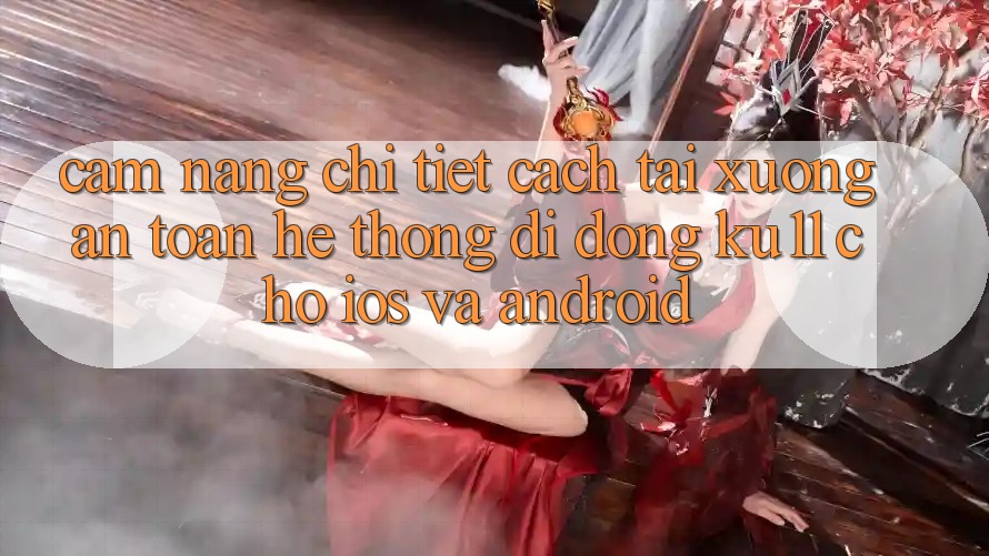 Cẩm nang Chi Tiết Cách Tải xuống An Toàn Hệ thống di động Ku11 Cho iOS và Android Cẩm nang Chi Tiết Cách Tải xuống An Toàn Hệ thống di động Ku11 Cho iOS và Android