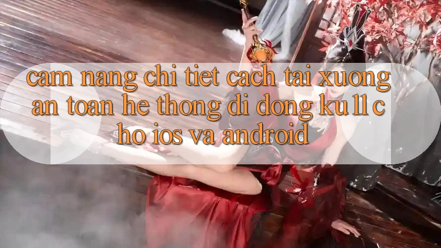 Cẩm nang Chi Tiết Cách Tải Xuống An Toàn Hệ thống di động Ku11 Cho iOS và Android Cẩm nang Chi Tiết Cách Tải Xuống An Toàn Hệ thống di động Ku11 Cho iOS và Android