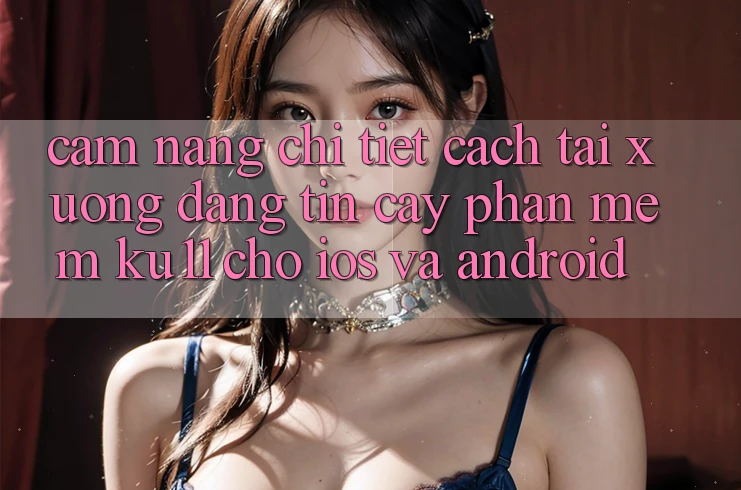 Cẩm nang Chi Tiết Cách Tải Xuống Đáng tin cậy Phần mềm Ku11 Cho iOS và Android Cẩm nang Chi Tiết Cách Tải Xuống Đáng tin cậy Phần mềm Ku11 Cho iOS và Android