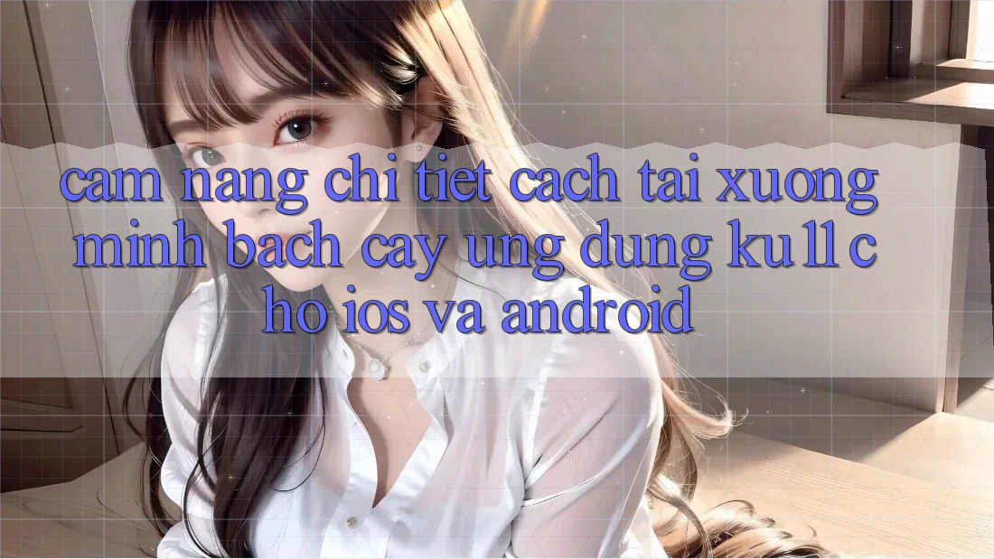 Cẩm nang Chi Tiết Cách Tải Xuống Minh bạch cậy Ứng dụng Ku11 Cho iOS và Android Cẩm nang Chi Tiết Cách Tải Xuống Minh bạch cậy Ứng dụng Ku11 Cho iOS và Android