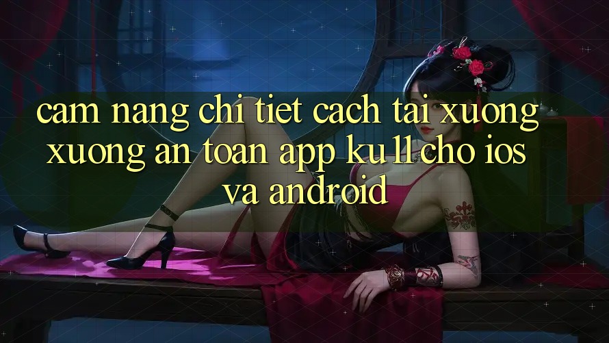 Cẩm nang Chi Tiết Cách Tải xuống Xuống An Toàn App Ku11 Cho iOS và Android Cẩm nang Chi Tiết Cách Tải xuống Xuống An Toàn App Ku11 Cho iOS và Android
