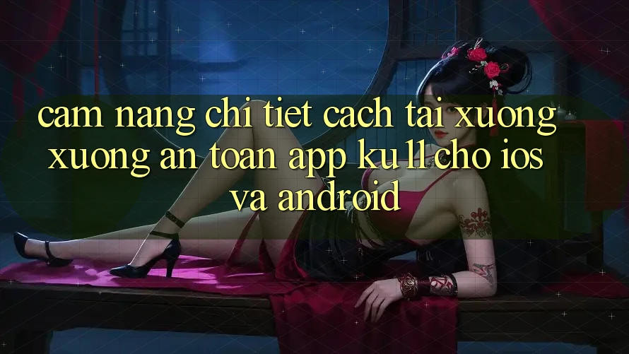 Cẩm nang Chi Tiết Cách Tải xuống Xuống An Toàn App Ku11 Cho iOS và Android Cẩm nang Chi Tiết Cách Tải xuống Xuống An Toàn App Ku11 Cho iOS và Android
