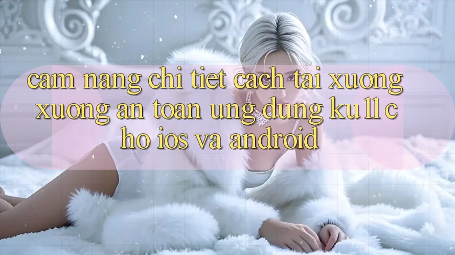 Cẩm nang Chi Tiết Cách Tải xuống Xuống An Toàn Ứng dụng Ku11 Cho iOS và Android Cẩm nang Chi Tiết Cách Tải xuống Xuống An Toàn Ứng dụng Ku11 Cho iOS và Android