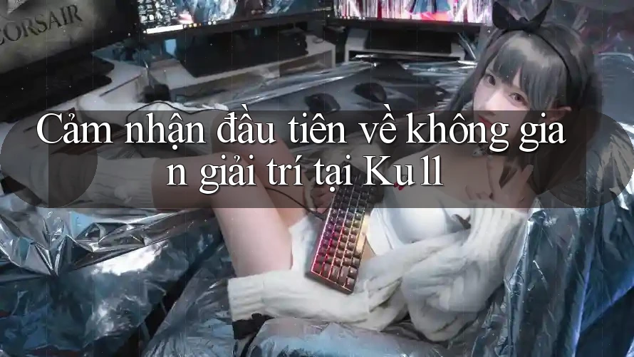 Cảm nhận đầu tiên về không gian giải trí tại Ku11